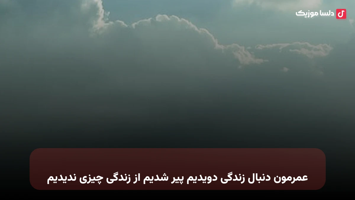 عمرمون دنبال زندگی دویدیم پیر شدیم از زندگی چیزی ندیدیم